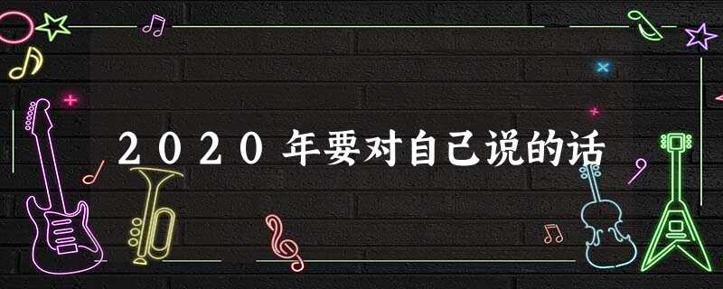 2020年要对自己说的话 2020年要对自己说的话