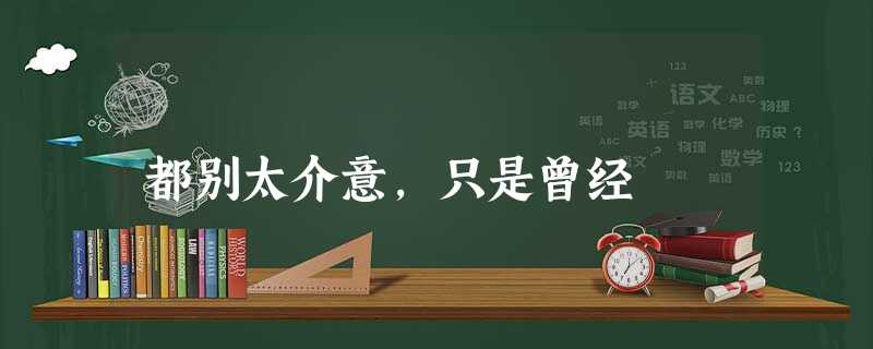 都别太介意,只是曾经 都别太介意,只是曾经