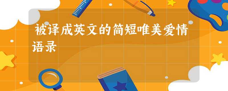 被译成英文的简短唯美爱情语录 被译成英文的简短唯美爱情语录