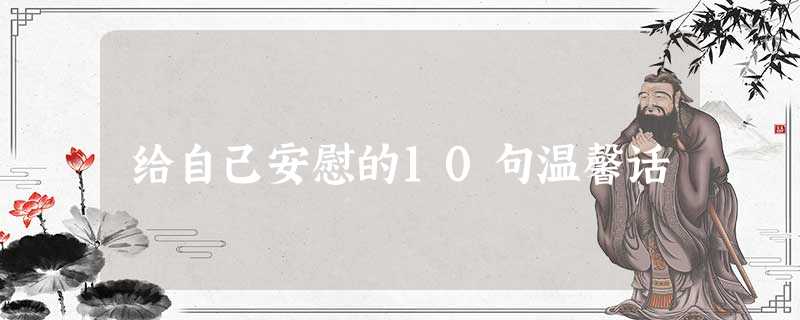给自己安慰的10句温馨话 给自己安慰的10句温馨话