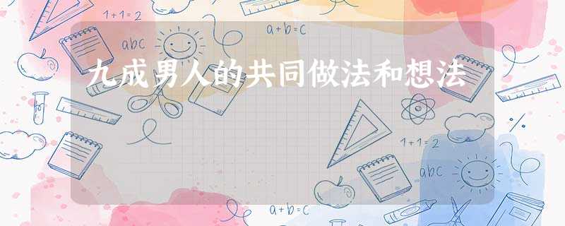 九成男人的共同做法和想法 九成男人的共同做法和想法