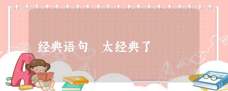 经典语句 太经典了 经典语句 太经典了