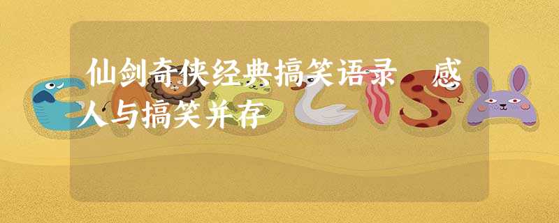仙剑奇侠经典搞笑语录 感人与搞笑并存 仙剑奇侠经典搞笑语录 感人与搞笑并存