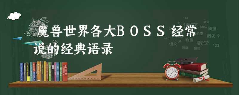 魔兽世界各大BOSS经常说的经典语录 魔兽世界各大BOSS经常说的经典语录