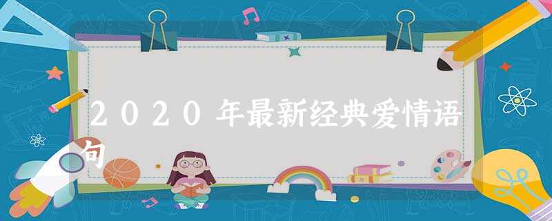2020年最新经典爱情语句 2020年最新经典爱情语句