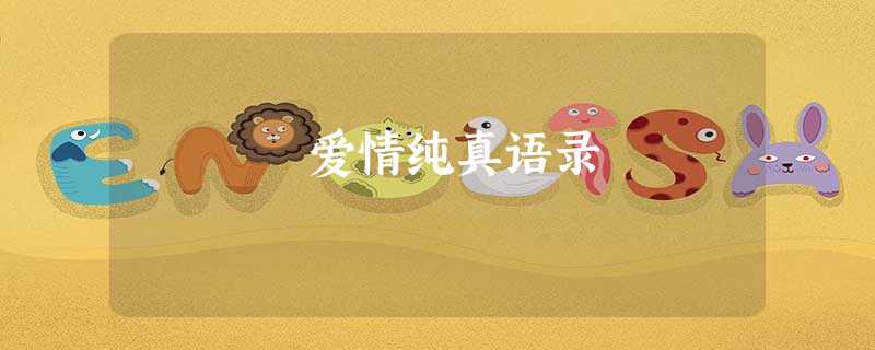 爱情纯真语录 爱情纯真语录