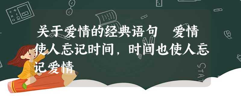 关于爱情的经典语句 爱情使人忘记时间,时间也使人忘记爱情 关于爱情的经典语句 爱情使人忘记时间,时间也使人忘记爱情