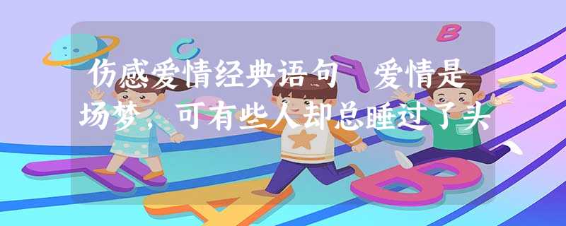 伤感爱情经典语句 爱情是场梦,可有些人却总睡过了头 伤感爱情经典语句 爱情是场梦,可有些人却总睡过了头