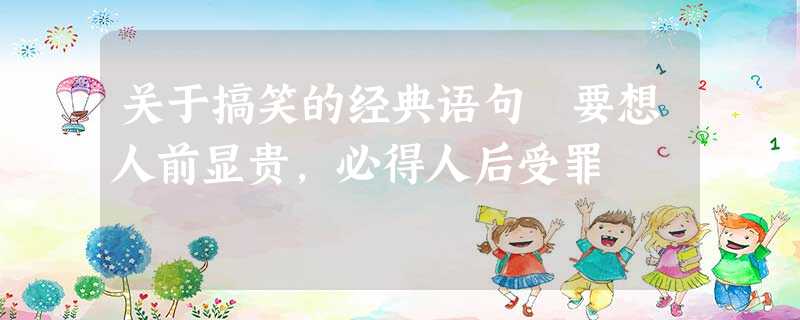 关于搞笑的经典语句 要想人前显贵,必得人后受罪 关于搞笑的经典语句 要想人前显贵,必得人后受罪