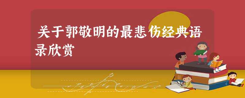 关于郭敬明的最悲伤经典语录欣赏 关于郭敬明的最悲伤经典语录欣赏