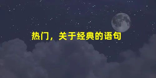 热门,关于经典的语句 热门,关于经典的语句