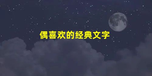 偶喜欢的经典文字 偶喜欢的经典文字