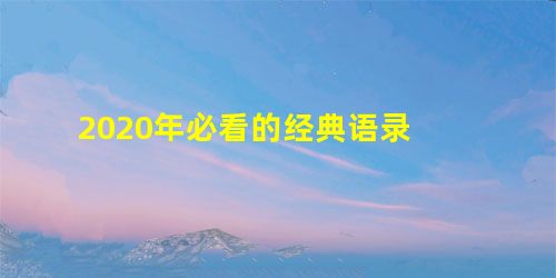 2020年必看的经典语录 2020年必看的经典语录