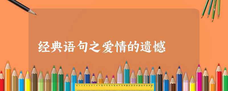 经典语句之爱情的遗憾 经典语句之爱情的遗憾