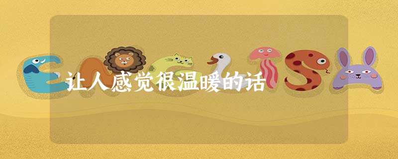 让人感觉很温暖的话 让人感觉很温暖的话