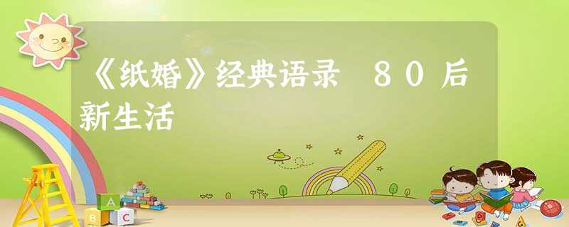 《纸婚》经典语录 80后新生活 《纸婚》经典语录 80后新生活