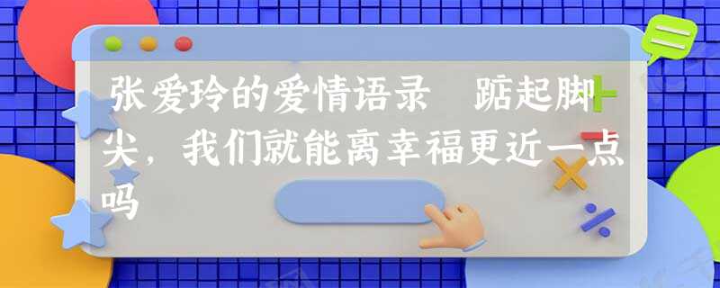 张爱玲的爱情语录 踮起脚尖,我们就能离幸福更近一点吗 张爱玲的爱情语录 踮起脚尖,我们就能离幸福更近一点吗
