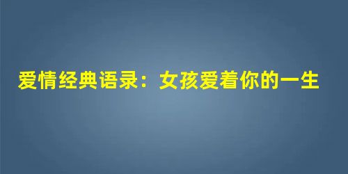 爱情经典语录:女孩爱着你的一生 爱情经典语录:女孩爱着你的一生
