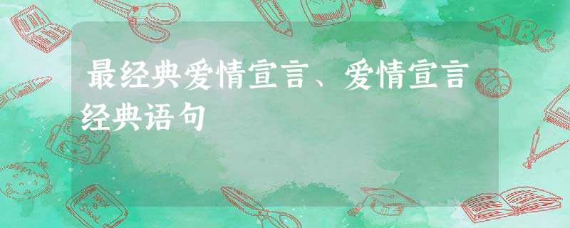 最经典爱情宣言、爱情宣言经典语句 最经典爱情宣言、爱情宣言经典语句