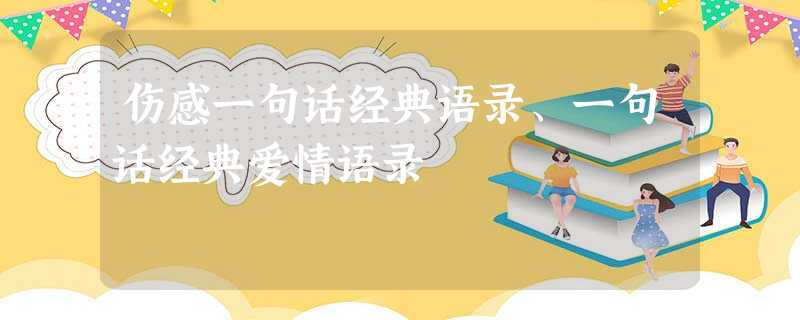 伤感一句话经典语录、一句话经典爱情语录 伤感一句话经典语录、一句话经典爱情语录
