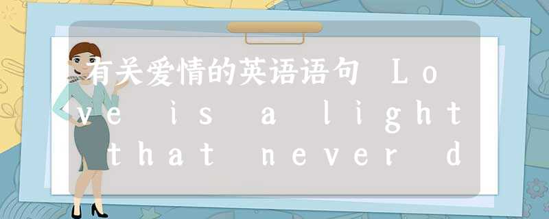 有关爱情的英语语句 Love is a light that never dims 有关爱情的英语语句 Love is a light that never dims