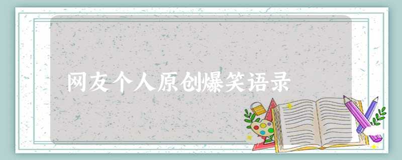 网友个人原创爆笑语录 网友个人原创爆笑语录