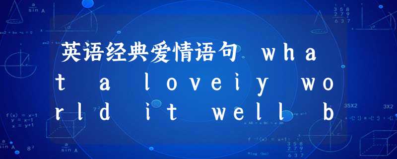 英语经典爱情语句 what a loveiy world it well be with you awa 英语经典爱情语句 what a loveiy world it well be with you awa