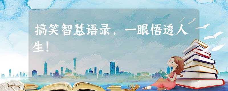 搞笑智慧语录,一眼悟透人生! 搞笑智慧语录,一眼悟透人生!