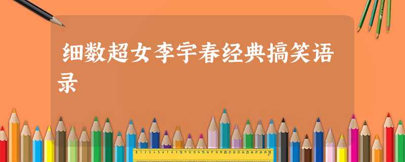 细数超女李宇春经典搞笑语录 细数超女李宇春经典搞笑语录