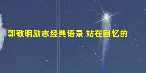 郭敬明励志经典语录 站在回忆的河边看着摇晃的渡船终年无声地摆 郭敬明励志经典语录 站在回忆的河边看着摇晃的渡船终年无声地摆