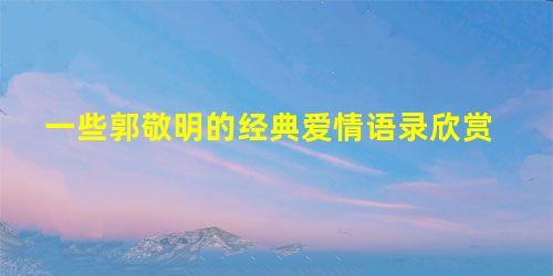 一些郭敬明的经典爱情语录欣赏 一些郭敬明的经典爱情语录欣赏