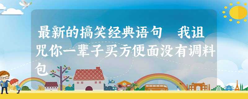 最新的搞笑经典语句 我诅咒你一辈子买方便面没有调料包 最新的搞笑经典语句 我诅咒你一辈子买方便面没有调料包