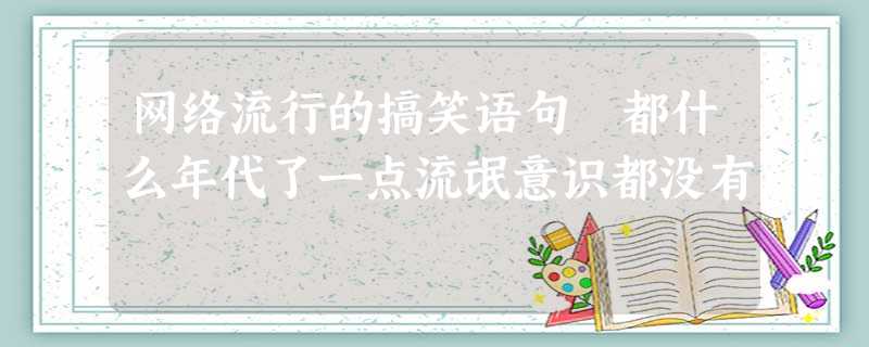 网络流行的搞笑语句 都什么年代了一点流氓意识都没有 网络流行的搞笑语句 都什么年代了一点流氓意识都没有