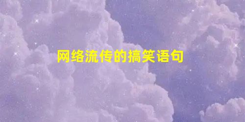 网络流传的搞笑语句 网络流传的搞笑语句