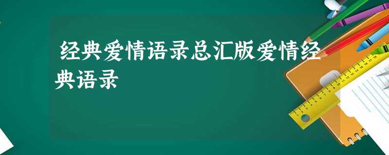经典爱情语录总汇版爱情经典语录 经典爱情语录总汇版爱情经典语录