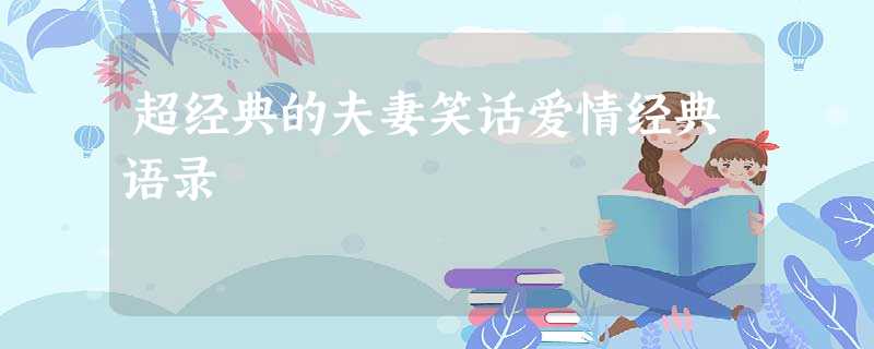 超经典的夫妻笑话爱情经典语录 超经典的夫妻笑话爱情经典语录