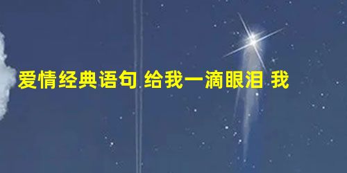 爱情经典语句 给我一滴眼泪 我就看见了你心中的海洋 爱情经典语句 给我一滴眼泪 我就看见了你心中的海洋
