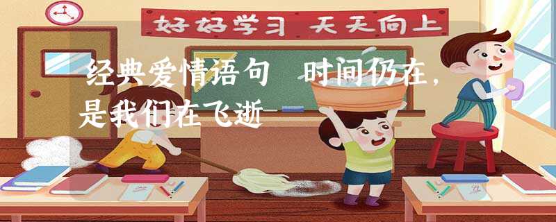 经典爱情语句 时间仍在,是我们在飞逝 经典爱情语句 时间仍在,是我们在飞逝
