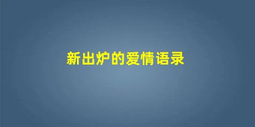 新出炉的爱情语录 新出炉的爱情语录