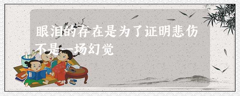 眼泪的存在是为了证明悲伤不是一场幻觉 眼泪的存在是为了证明悲伤不是一场幻觉