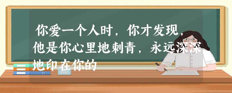 你爱一个人时,你才发现,他是你心里地刺青,永远深深地印在你的 你爱一个人时,你才发现,他是你心里地刺青,永远深深地印在你的