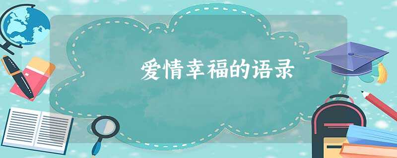 爱情幸福的语录 爱情幸福的语录