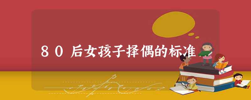 80后女孩子择偶的标准 80后女孩子择偶的标准