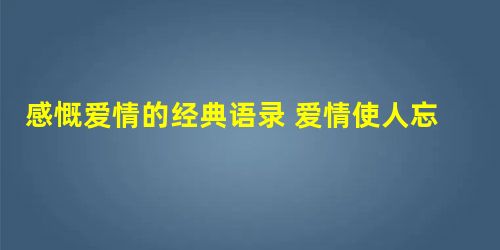 感慨爱情的经典语录 爱情使人忘记时间,时间也使人忘记爱情 感慨爱情的经典语录 爱情使人忘记时间,时间也使人忘记爱情