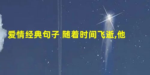 爱情经典句子 随着时间飞逝,他的头发变白了 爱情经典句子 随着时间飞逝,他的头发变白了