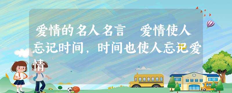 爱情的名人名言 爱情使人忘记时间,时间也使人忘记爱情 爱情的名人名言 爱情使人忘记时间,时间也使人忘记爱情