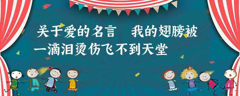 关于爱的名言 我的翅膀被一滴泪烫伤飞不到天堂 关于爱的名言 我的翅膀被一滴泪烫伤飞不到天堂