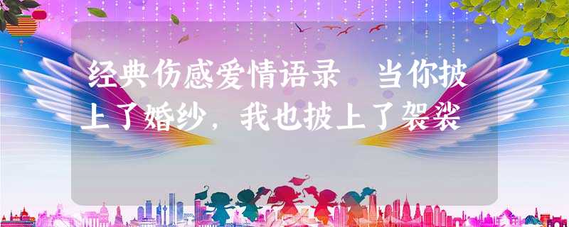 经典伤感爱情语录 当你披上了婚纱,我也披上了袈裟 经典伤感爱情语录 当你披上了婚纱,我也披上了袈裟
