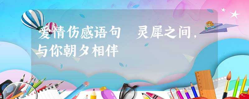 爱情伤感语句 灵犀之间,与你朝夕相伴 爱情伤感语句 灵犀之间,与你朝夕相伴