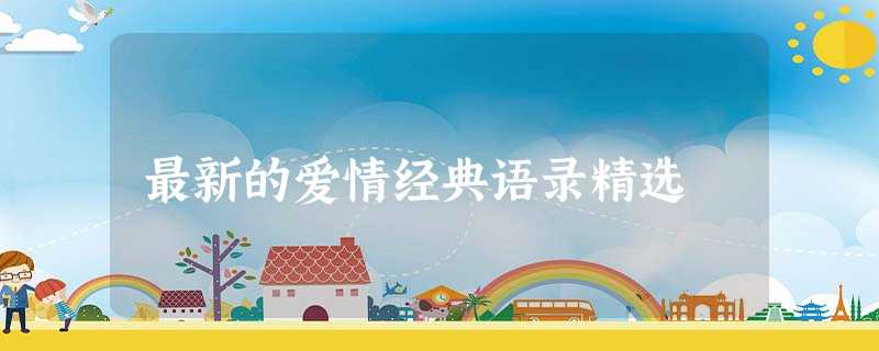 最新的爱情经典语录精选 最新的爱情经典语录精选